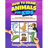 How To Draw Animals For Kids: A Fun And Easy Step-By-Step Approach To Drawing 50 Cute Animals! (Learning To Draw) How To Draw Animals For Kids: A Fun And Easy Step-By-Step Approach To Drawing 50 Cute Animals! (Learning To Draw) Paperback Kindle