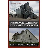 Desolate Barns of the American West: Abandoned Institutions of Northern California, Oregon, Washington, Idaho and Montana Desolate Barns of the American West: Abandoned Institutions of Northern California, Oregon, Washington, Idaho and Montana Paperback Kindle