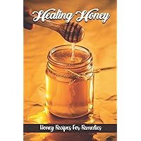 Healing Honey: Honey Recipes For Remedies: Remedies Cookbook