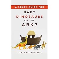 A Study Guide for BABY DINOSAURS ON THE ARK? A Study Guide for BABY DINOSAURS ON THE ARK? Paperback Kindle