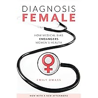 Diagnosis Female: How Medical Bias Endangers Women's Health Diagnosis Female: How Medical Bias Endangers Women's Health Paperback Kindle Hardcover