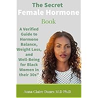 The Secret Female Hormone Book: A Verified Guide to Hormone Balance, Weight Loss, and Well-Being for Black Women in their 30s The Secret Female Hormone Book: A Verified Guide to Hormone Balance, Weight Loss, and Well-Being for Black Women in their 30s Kindle Paperback