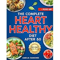 The Complete Heart Healthy Diet After 50: Prevention is Better than Cure: Unlocking the Secrets to Lifelong Heart Health and Vitality Beyond 50 + Meal Plan with Low Cholesterol Recipes