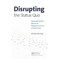 Disrupting the Status Quo: Northwell Health's Mission to Reshape the Future of Health Care Disrupting the Status Quo: Northwell Health's Mission to Reshape the Future of Health Care Kindle Hardcover Paperback
