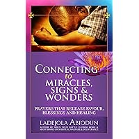 Connecting to Miracles, Signs & Wonders: Prayers that Release Favour, Blessings and Healing