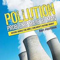 Pollution: Problems Made by Man - Nature Books for Kids Children's Nature Books Pollution: Problems Made by Man - Nature Books for Kids Children's Nature Books Paperback Kindle
