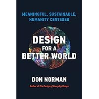 Design for a Better World: Meaningful, Sustainable, Humanity Centered Design for a Better World: Meaningful, Sustainable, Humanity Centered Hardcover Kindle Paperback
