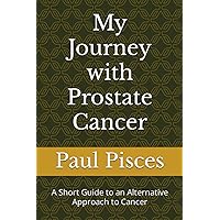 My Journey with Prostate Cancer: A Short Guide to an Alternative Approach to Cancer My Journey with Prostate Cancer: A Short Guide to an Alternative Approach to Cancer Paperback Kindle