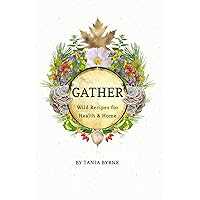 Gather: Wild Recipes for Health & Home (Epic Herbalism | A curious Naturalists exploration of health and nature)