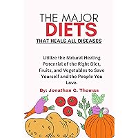 THE MAJOR DIETS THAT HEAL ALL DISEASES: Utilize the Natural Healing Potential of the Right Diet, Fruits, and Vegetables to Save Yourself and the People You Love. THE MAJOR DIETS THAT HEAL ALL DISEASES: Utilize the Natural Healing Potential of the Right Diet, Fruits, and Vegetables to Save Yourself and the People You Love. Kindle Paperback