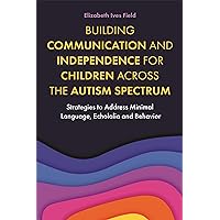 Building Communication and Independence for Children Across the Autism Spectrum Building Communication and Independence for Children Across the Autism Spectrum Paperback Kindle