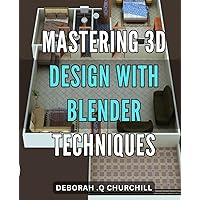 Mastering 3D Design with Blender Techniques: Create Stunning 3D Models and Animations with Proven Blender Techniques: A Comprehensive Guide to Mastering 3D Design.