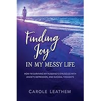 Finding Joy in My Messy Life: How I'm Surviving My Husband's Struggles With Anxiety, Depression, and Suicidal Thoughts Finding Joy in My Messy Life: How I'm Surviving My Husband's Struggles With Anxiety, Depression, and Suicidal Thoughts Paperback