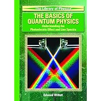 The Basics Of Quantum Physics: Understanding The Photoelectric Effect And Line Spectra (The Library of Physics) The Basics Of Quantum Physics: Understanding The Photoelectric Effect And Line Spectra (The Library of Physics) Library Binding