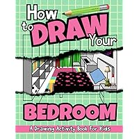 How To Draw Your Bedroom: A Drawing Activity Book For Kids How To Draw Your Bedroom: A Drawing Activity Book For Kids Paperback