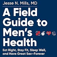A Field Guide to Men's Health: Eat Right, Stay Fit, Sleep Well, and Have Great Sex—forever A Field Guide to Men's Health: Eat Right, Stay Fit, Sleep Well, and Have Great Sex—forever Paperback Audible Audiobook Kindle Audio CD
