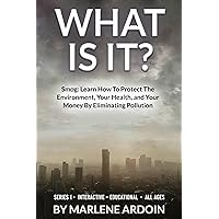 WHAT IS IT?: Smog: Learn How To Protect The Environment, Your Health, and Your Money By Eliminating Pollution WHAT IS IT?: Smog: Learn How To Protect The Environment, Your Health, and Your Money By Eliminating Pollution Kindle Hardcover Paperback