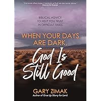When Your Days Are Dark, God Is Still Good: Biblical Advice to Help You Trust in Difficult Times When Your Days Are Dark, God Is Still Good: Biblical Advice to Help You Trust in Difficult Times Paperback Kindle
