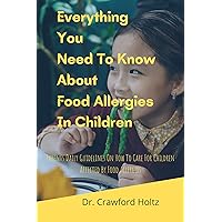 Everything You Need To Know About Food Allergies In Children: Parents Daily Guidelines On How To Care For Children Affected By Food Allergies Everything You Need To Know About Food Allergies In Children: Parents Daily Guidelines On How To Care For Children Affected By Food Allergies Kindle Paperback