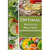Optimal Prostate Wellness: A Comprehensive Guide to prevent cancer and enhance Prostate Health Naturally (The Prostate Health Plan) Optimal Prostate Wellness: A Comprehensive Guide to prevent cancer and enhance Prostate Health Naturally (The Prostate Health Plan) Kindle Paperback