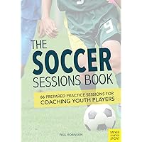 The Soccer Sessions Book: 86 Prepared Practice Sessions for Coaching Youth Players The Soccer Sessions Book: 86 Prepared Practice Sessions for Coaching Youth Players Paperback