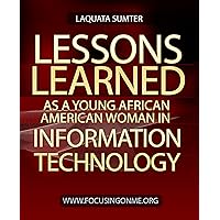 Lessons Learned as a Young African American Women in Information Technology Lessons Learned as a Young African American Women in Information Technology Kindle
