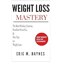 WEIGHT LOSS MASTERY: THE BEST MINDSET, EXERCISE, BREAKFAST SMOOTHIE, AND DIET TIPS ON WEIGHT LOSS WEIGHT LOSS MASTERY: THE BEST MINDSET, EXERCISE, BREAKFAST SMOOTHIE, AND DIET TIPS ON WEIGHT LOSS Kindle Paperback
