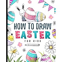 How To Draw Easter For Kids: Easter Drawing Activity Book With Simple Step-By-Step Instructions For Young Artists (How To Draw For Kids) How To Draw Easter For Kids: Easter Drawing Activity Book With Simple Step-By-Step Instructions For Young Artists (How To Draw For Kids) Paperback