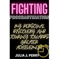 Fighting Procrastination : My Personal Discovery and Journey Towards Greater Achievement Fighting Procrastination : My Personal Discovery and Journey Towards Greater Achievement Kindle Paperback