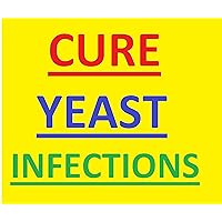 Cure Yeast Infections: Cure Yeast Infections for Good: Quick Releif From Bothering Yeast Contamination Manifestations