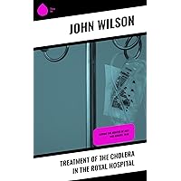 Treatment of the Cholera in the Royal Hospital: During the months of July and August, 1849 Treatment of the Cholera in the Royal Hospital: During the months of July and August, 1849 Kindle