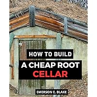 How To Build A Cheap Root Cellar: A Guide to Building and Utilizing a Root Cellar for Long-Term Food Storage | Master the Art of Cold Storage and Preserve Your Harvest for Year-Round Freshness