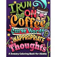 I Run on Coffee, Curse Words & Inappropriate Thoughts: A Sweary Coloring Book for Adults with Motivational Quotes, For Stress Relief and Relaxation (Swear Word Coloring Book Series) I Run on Coffee, Curse Words & Inappropriate Thoughts: A Sweary Coloring Book for Adults with Motivational Quotes, For Stress Relief and Relaxation (Swear Word Coloring Book Series) Paperback