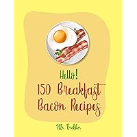 Hello! 150 Breakfast Bacon Recipes: Best Breakfast Bacon Cookbook Ever For Beginners [Cream Cheese Cookbook, Homemade Pizza Cookbook, Bacon Keto Cookbook, Mexican Breakfast Cookbook] [Book 1] Hello! 150 Breakfast Bacon Recipes: Best Breakfast Bacon Cookbook Ever For Beginners [Cream Cheese Cookbook, Homemade Pizza Cookbook, Bacon Keto Cookbook, Mexican Breakfast Cookbook] [Book 1] Kindle Paperback