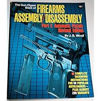 The Gun Digest Book of Firearms Assembly / Disassembly, Part 1: Automatic Pistols The Gun Digest Book of Firearms Assembly / Disassembly, Part 1: Automatic Pistols Paperback