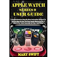 APPLE WATCH SERIES 9 USER GUIDE: A Comprehensive Step-By-Step Instruction Manual To Master How To Use The New Apple Watch Series 9 Like A Pro. With WatchOS 10 Tips, And Tricks APPLE WATCH SERIES 9 USER GUIDE: A Comprehensive Step-By-Step Instruction Manual To Master How To Use The New Apple Watch Series 9 Like A Pro. With WatchOS 10 Tips, And Tricks Paperback Kindle Hardcover