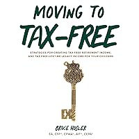 Moving to Tax-Free: Strategies for Creating Tax-Free Retirement Income, and Tax-Free Lifetime Legacy Income for Your Children Moving to Tax-Free: Strategies for Creating Tax-Free Retirement Income, and Tax-Free Lifetime Legacy Income for Your Children Paperback Kindle Audible Audiobook Hardcover