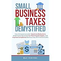 Small Business Taxes Demystified: How Entrepreneurs Can Maximize Deductions, Understand Advanced Tax Planning Strategies, and Improve Compliance Without Fear of Financial Audits Small Business Taxes Demystified: How Entrepreneurs Can Maximize Deductions, Understand Advanced Tax Planning Strategies, and Improve Compliance Without Fear of Financial Audits Kindle Paperback