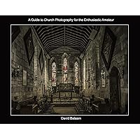 A Guide to Church Photography for the Enthusiastic Amateur A Guide to Church Photography for the Enthusiastic Amateur Paperback Kindle