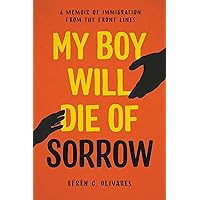 My Boy Will Die of Sorrow: A Memoir of Immigration From the Front Lines My Boy Will Die of Sorrow: A Memoir of Immigration From the Front Lines Hardcover Audible Audiobook Kindle Audio CD