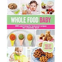 Whole Food Baby: 200 Nutritionally Balanced Recipes for a Healthy Start Whole Food Baby: 200 Nutritionally Balanced Recipes for a Healthy Start Paperback