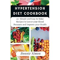 HYPERTENSION DIET COOKBOOK: 25+ Simple and Easy to Make Recipes to Lower your Blood Pressure and Improve your Health