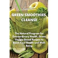 Green Smoothies Cleanse: The Natural Program for Extraordinary Health. Green Veggie-Based Recipes to Boost Your Health and Well-Being