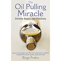 The Oil Pulling Miracle: Detoxify Simply and Effectively The Oil Pulling Miracle: Detoxify Simply and Effectively Paperback Kindle