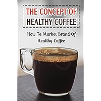 The Concept Of Healthy Coffee: How To Market Brand Of Healthy Coffee