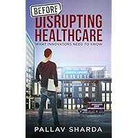 Before Disrupting Healthcare: What Innovators Need To Know Before Disrupting Healthcare: What Innovators Need To Know Kindle Audible Audiobook Paperback