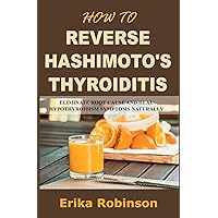 How to Reverse Hashimoto's Thyroiditis: Eliminate Root Cause and Heal Hypothyroidism Symptoms Naturally