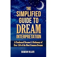 The Simplified Guide To Dream Interpretation: A Condensed Dreamer’s Dictionary of Over 150 of the Most Common Dreams (Dream Insight Series)