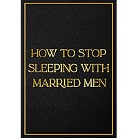 How to Stop Sleeping With Married Men: Funny & Sarcastic Daily Notebook | Give as a Gift to Embarress Someone | Adult Humour