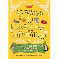 45 Ways to Live Like an Italian: Italian-Inspired Self-Care Traditions for Everyday Happiness 45 Ways to Live Like an Italian: Italian-Inspired Self-Care Traditions for Everyday Happiness Hardcover Kindle